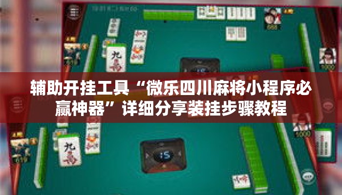 辅助开挂工具“微乐四川麻将小程序必赢神器”详细分享装挂步骤教程