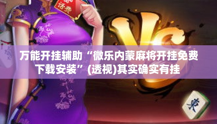 万能开挂辅助“微乐内蒙麻将开挂免费下载安装	”(透视)其实确实有挂 
