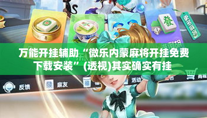万能开挂辅助“微乐内蒙麻将开挂免费下载安装”(透视)其实确实有挂 