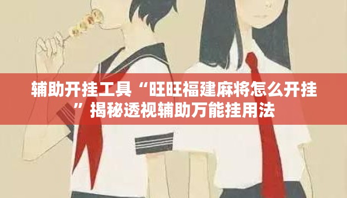 辅助开挂工具“旺旺福建麻将怎么开挂”揭秘透视辅助万能挂用法
