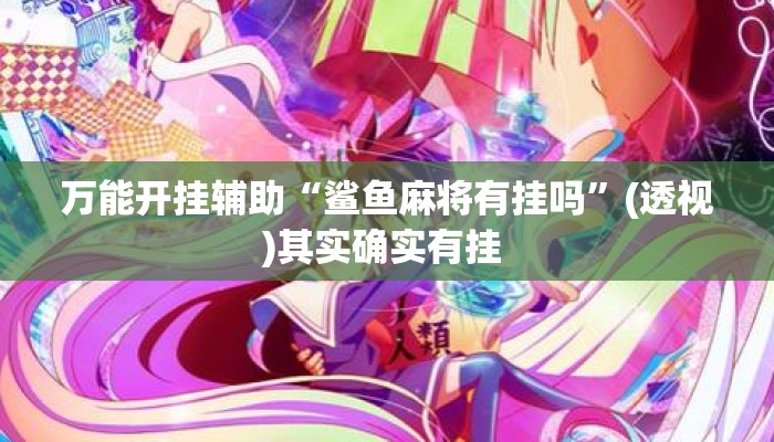 万能开挂辅助“鲨鱼麻将有挂吗”(透视)其实确实有挂 