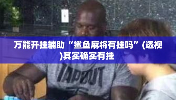 万能开挂辅助“鲨鱼麻将有挂吗	”(透视)其实确实有挂 
