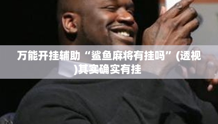 万能开挂辅助“鲨鱼麻将有挂吗”(透视)其实确实有挂 