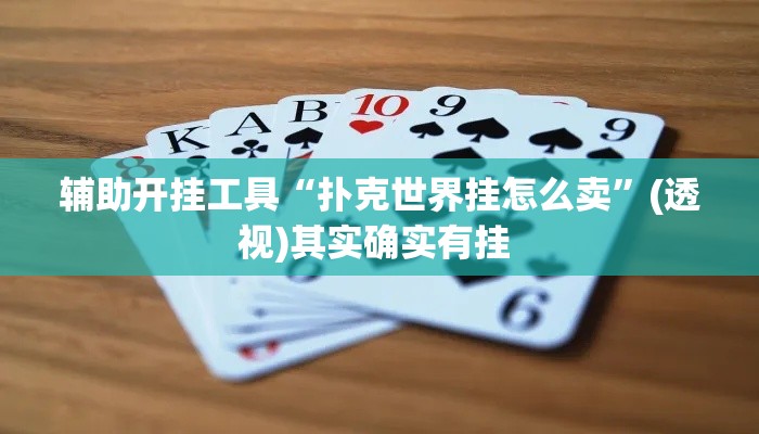 辅助开挂工具“扑克世界挂怎么卖”(透视)其实确实有挂 