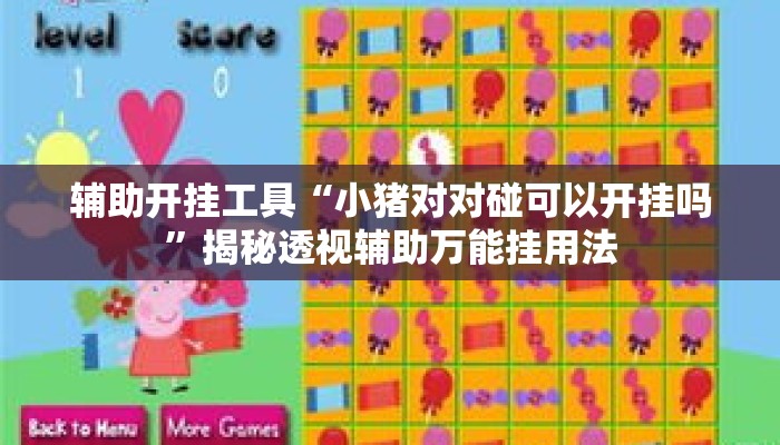 辅助开挂工具“小猪对对碰可以开挂吗”揭秘透视辅助万能挂用法