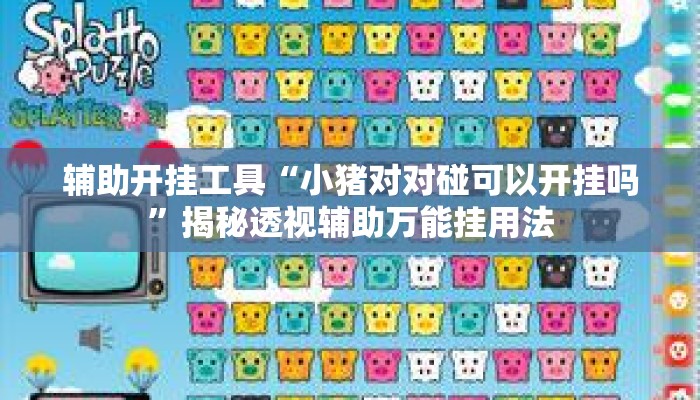 辅助开挂工具“小猪对对碰可以开挂吗	”揭秘透视辅助万能挂用法