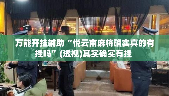 万能开挂辅助“悦云南麻将确实真的有挂吗	”(透视)其实确实有挂 