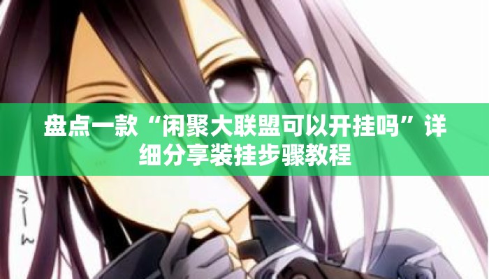 盘点一款“闲聚大联盟可以开挂吗”详细分享装挂步骤教程