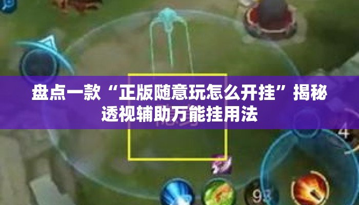 盘点一款“正版随意玩怎么开挂”揭秘透视辅助万能挂用法