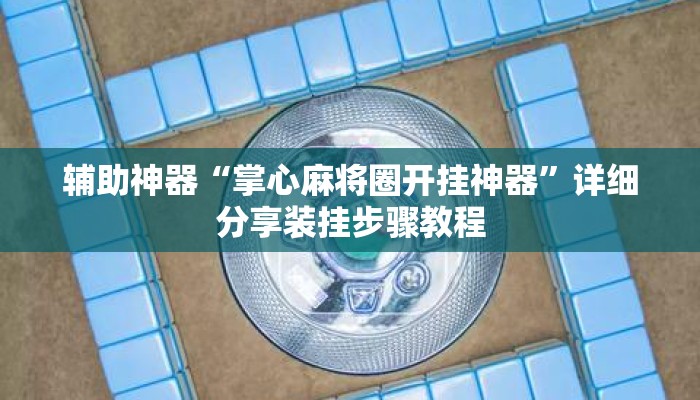 辅助神器“掌心麻将圈开挂神器	”详细分享装挂步骤教程