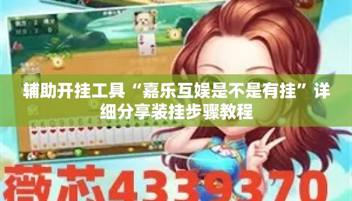 辅助开挂工具“嘉乐互娱是不是有挂”详细分享装挂步骤教程