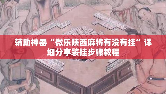 辅助神器“微乐陕西麻将有没有挂	”详细分享装挂步骤教程