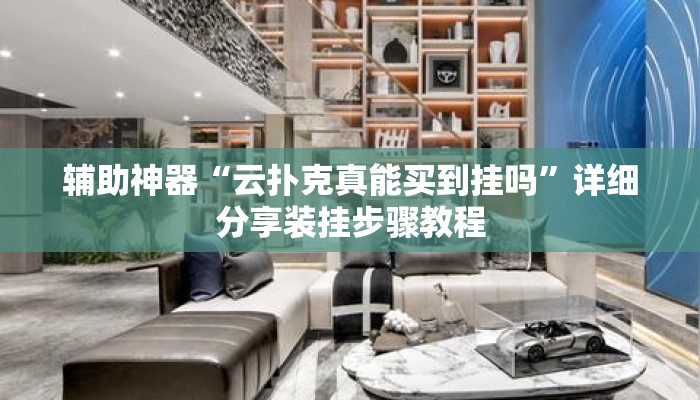 辅助神器“云扑克真能买到挂吗	”详细分享装挂步骤教程