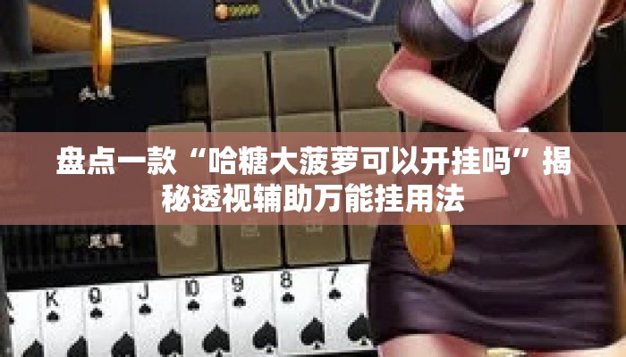 盘点一款“哈糖大菠萝可以开挂吗”揭秘透视辅助万能挂用法