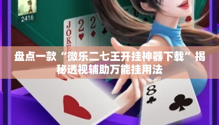 盘点一款“微乐二七王开挂神器下载”揭秘透视辅助万能挂用法
