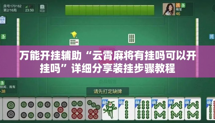 万能开挂辅助“云霄麻将有挂吗可以开挂吗”详细分享装挂步骤教程