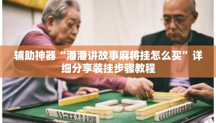 辅助神器“潘潘讲故事麻将挂怎么买”详细分享装挂步骤教程