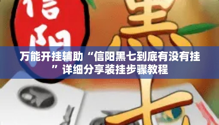万能开挂辅助“信阳黑七到底有没有挂”详细分享装挂步骤教程