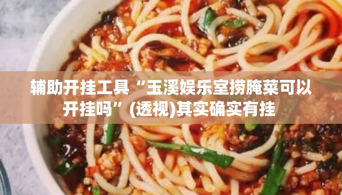 辅助开挂工具“玉溪娱乐室捞腌菜可以开挂吗	”(透视)其实确实有挂 