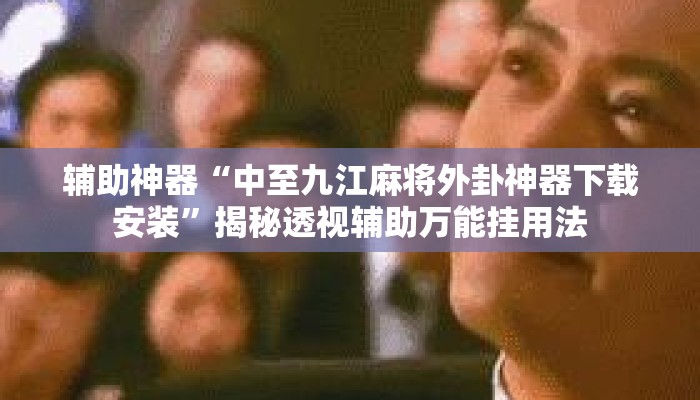 辅助神器“中至九江麻将外卦神器下载安装	”揭秘透视辅助万能挂用法