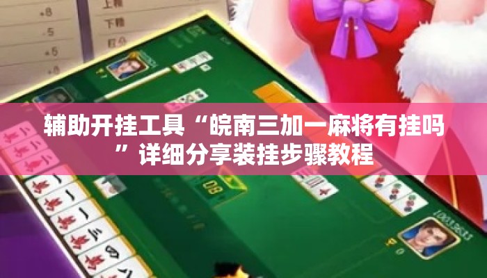 辅助开挂工具“皖南三加一麻将有挂吗	”详细分享装挂步骤教程