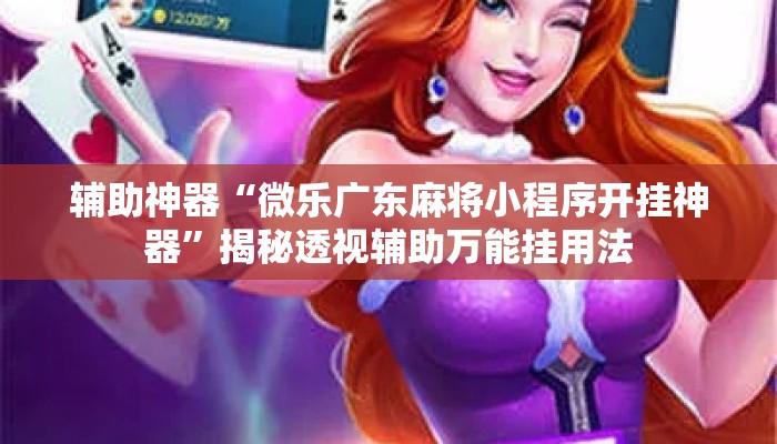 辅助神器“微乐广东麻将小程序开挂神器	”揭秘透视辅助万能挂用法