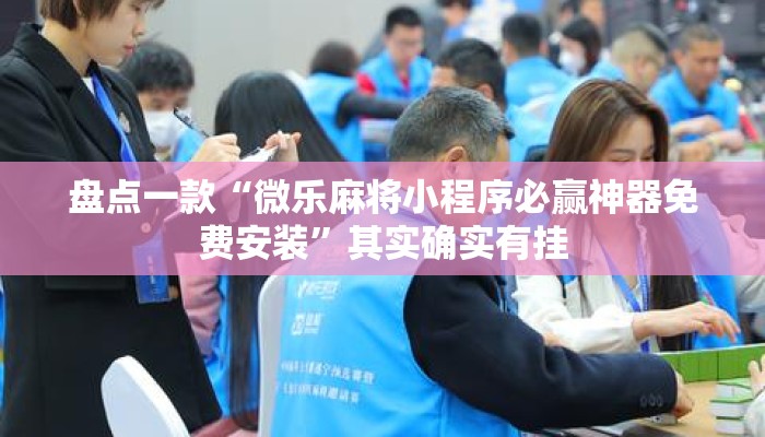 盘点一款“微乐麻将小程序必赢神器免费安装”其实确实有挂