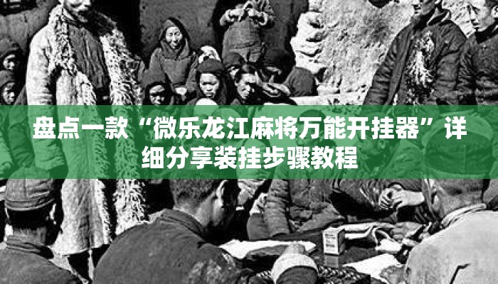 盘点一款“微乐龙江麻将万能开挂器”详细分享装挂步骤教程