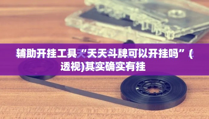 辅助开挂工具“天天斗牌可以开挂吗”(透视)其实确实有挂 