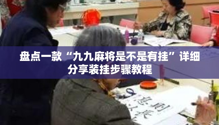盘点一款“九九麻将是不是有挂”详细分享装挂步骤教程