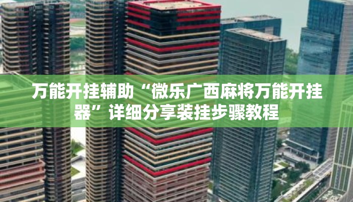 万能开挂辅助“微乐广西麻将万能开挂器	”详细分享装挂步骤教程