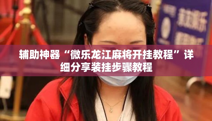 辅助神器“微乐龙江麻将开挂教程”详细分享装挂步骤教程