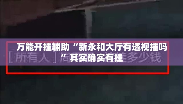 万能开挂辅助“新永和大厅有透视挂吗	”其实确实有挂