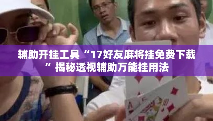 辅助开挂工具“17好友麻将挂免费下载”揭秘透视辅助万能挂用法