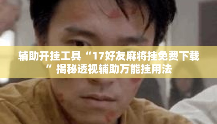 辅助开挂工具“17好友麻将挂免费下载”揭秘透视辅助万能挂用法