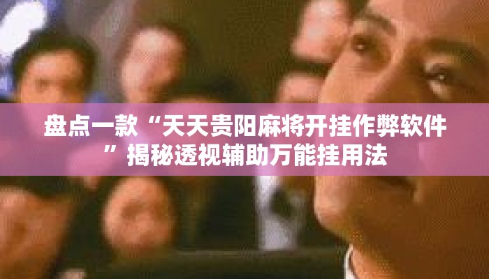 盘点一款“天天贵阳麻将开挂作弊软件	”揭秘透视辅助万能挂用法