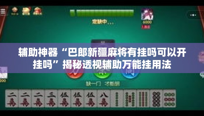 辅助神器“巴郎新疆麻将有挂吗可以开挂吗”揭秘透视辅助万能挂用法