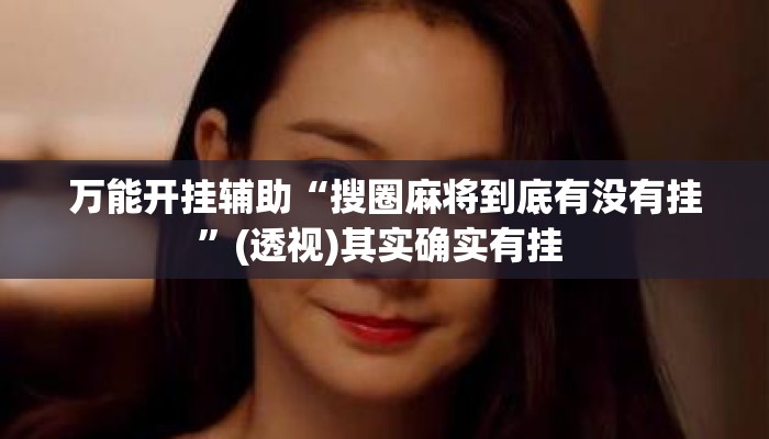 万能开挂辅助“搜圈麻将到底有没有挂	”(透视)其实确实有挂 
