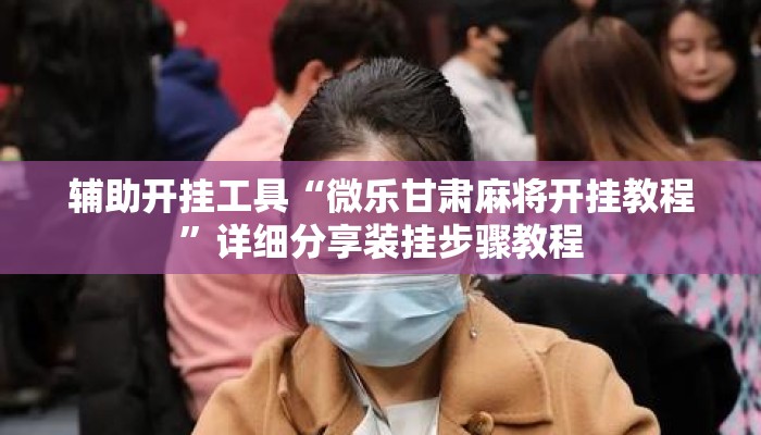 辅助开挂工具“微乐甘肃麻将开挂教程”详细分享装挂步骤教程