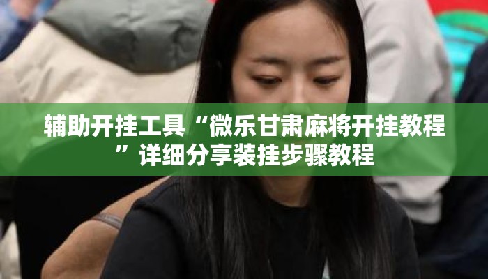辅助开挂工具“微乐甘肃麻将开挂教程”详细分享装挂步骤教程