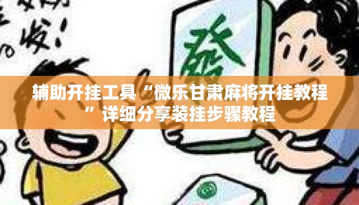 辅助开挂工具“微乐甘肃麻将开挂教程”详细分享装挂步骤教程