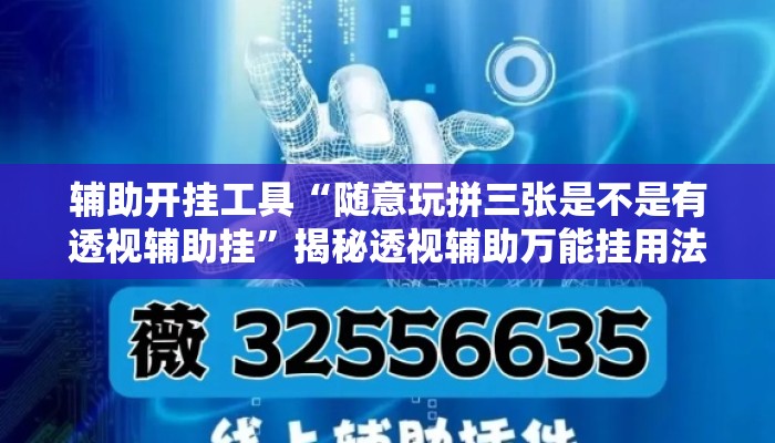 辅助开挂工具“随意玩拼三张是不是有透视辅助挂”揭秘透视辅助万能挂用法