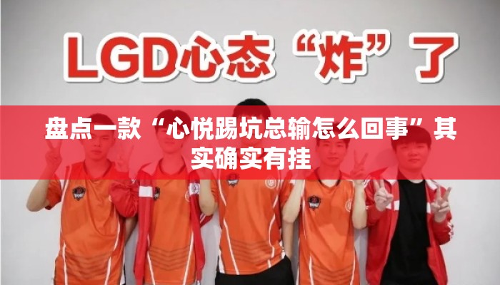 盘点一款“心悦踢坑总输怎么回事”其实确实有挂