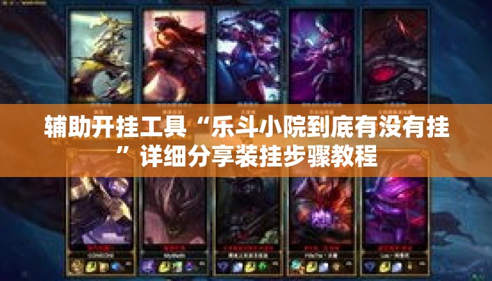 辅助开挂工具“乐斗小院到底有没有挂”详细分享装挂步骤教程