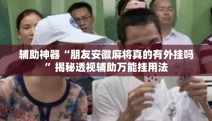 辅助神器“朋友安徽麻将真的有外挂吗	”揭秘透视辅助万能挂用法