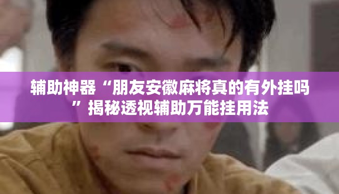 辅助神器“朋友安徽麻将真的有外挂吗”揭秘透视辅助万能挂用法