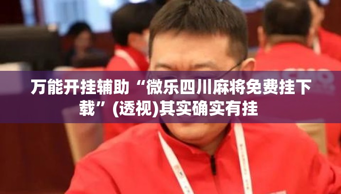 万能开挂辅助“微乐四川麻将免费挂下载”(透视)其实确实有挂 