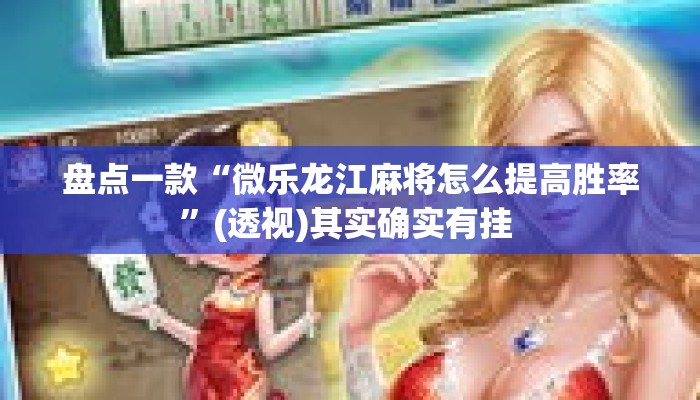 盘点一款“微乐龙江麻将怎么提高胜率”(透视)其实确实有挂 