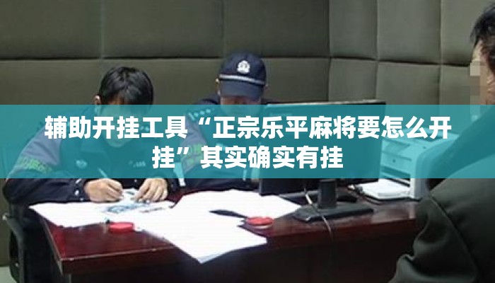 辅助开挂工具“正宗乐平麻将要怎么开挂”其实确实有挂