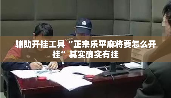 辅助开挂工具“正宗乐平麻将要怎么开挂	”其实确实有挂
